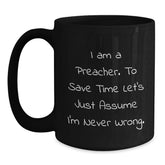 Funny Preacher Gifts, I Am A Preacher. To Save Time Let's Just Assume I'm Never Wrong. Black Coffee Mug, Graduation Unique Gifts from Men to Preacher, Women, or Friends - Main
